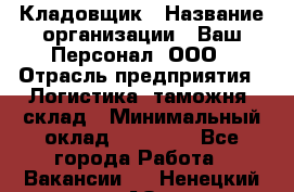 Кладовщик › Название организации ­ Ваш Персонал, ООО › Отрасль предприятия ­ Логистика, таможня, склад › Минимальный оклад ­ 25 000 - Все города Работа » Вакансии   . Ненецкий АО